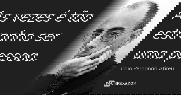 As vezes é tão estranho ser uma pessoa.... Frase de Caio Fernando Abreu.