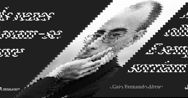 Às vezes olhavam-se. E sempre sorriam.... Frase de Caio Fernando Abreu.