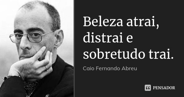 Beleza atrai, distrai e sobretudo trai.... Frase de Caio Fernando Abreu.