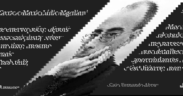 Carta a Maria Lídia Magliani Mas me enervo pôco, depois de toda essa saia justa, viver me parece um luxo, mesmo nos detalhes mais aporrinhantes. Ando feliz, c’e... Frase de Caio Fernando Abreu.