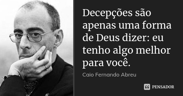 Decepções são apenas uma forma de Deus dizer: eu tenho algo melhor para você.... Frase de Caio Fernando Abreu.