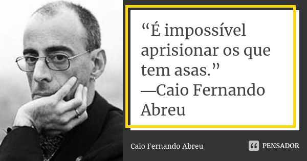 “É impossível aprisionar os que tem asas.” ―Caio Fernando Abreu... Frase de Caio Fernando Abreu.