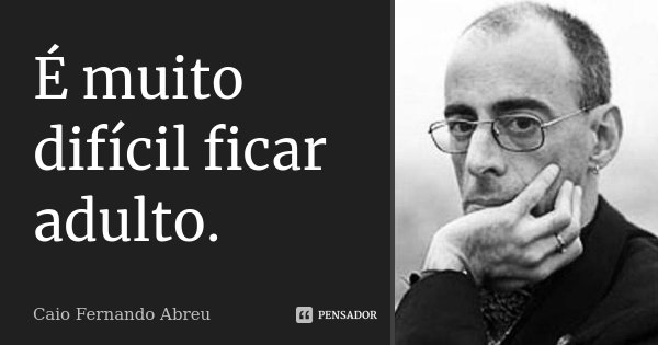 É muito difícil ficar adulto.... Frase de Caio Fernando Abreu.
