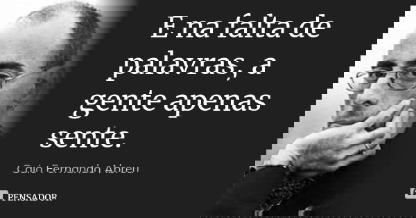 ‎E na falta de palavras, a gente apenas sente.... Frase de Caio Fernando Abreu.