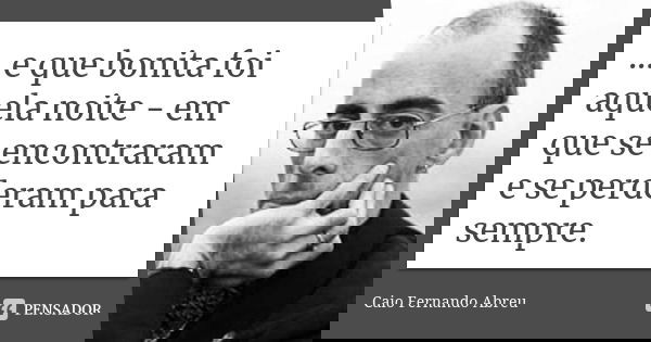 ... e que bonita foi aquela noite - em que se encontraram e se perderam para sempre.... Frase de Caio Fernando Abreu.
