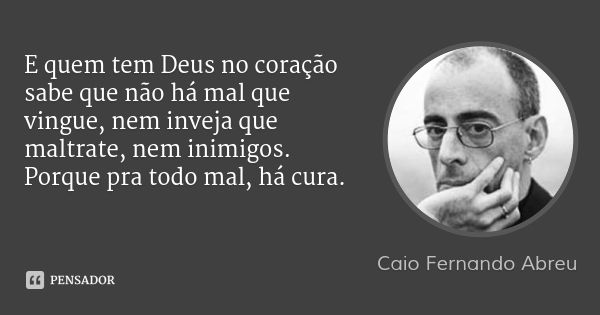 E quem tem Deus no coração sabe que não há mal que vingue, nem inveja que maltrate, nem inimigos. Porque pra todo mal, há cura.... Frase de Caio Fernando Abreu.