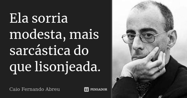 Ela sorria modesta, mais sarcástica do que lisonjeada.... Frase de Caio Fernando Abreu.