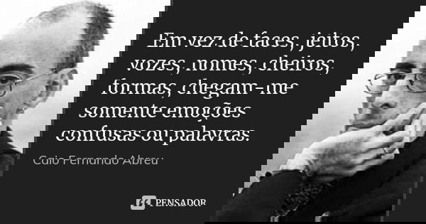 Em vez de faces, jeitos, vozes, nomes, cheiros, formas, chegam-me somente emoções confusas ou palavras.... Frase de Caio Fernando Abreu.