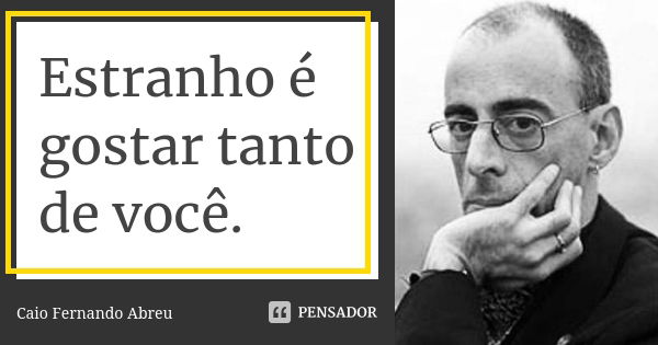 Estranho é gostar tanto de você.... Frase de Caio Fernando Abreu.