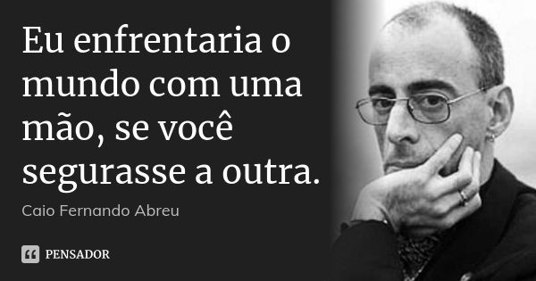 Eu enfrentaria o mundo com uma mão, se você segurasse a outra.... Frase de Caio Fernando Abreu.