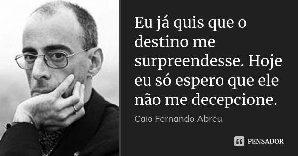 Eu já quis que o destino me surpreendesse. Hoje eu só espero que ele não me decepcione.... Frase de Caio Fernando Abreu.