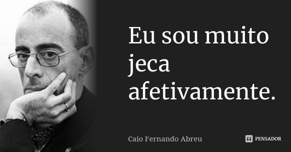 Eu sou muito jeca afetivamente.... Frase de Caio Fernando Abreu.