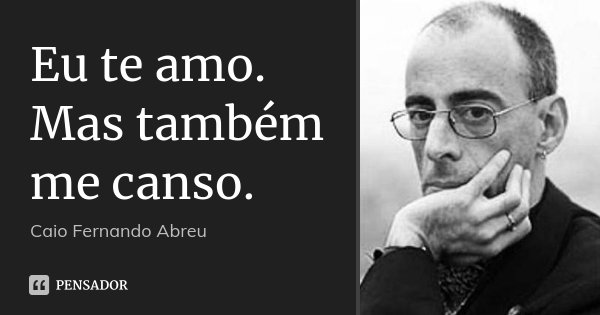 Eu te amo. Mas também me canso.... Frase de Caio Fernando Abreu.