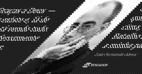 Graças a Deus — que existe e, lá de cima, tá vendo tudo. Batalho ferozmente a minha paz.... Frase de Caio Fernando Abreu.