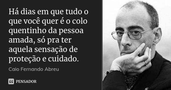 Há dias em que tudo o que você quer é o colo quentinho da pessoa amada, só pra ter aquela sensação de proteção e cuidado.... Frase de Caio Fernando Abreu.