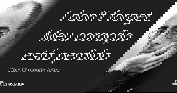 I don't forget. Meu coração está perdido... Frase de Caio Fernando Abreu.
