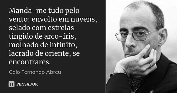 Manda-me tudo pelo vento: envolto em nuvens, selado com estrelas tingido de arco-íris, molhado de infinito, lacrado de oriente, se encontrares.... Frase de Caio Fernando Abreu.