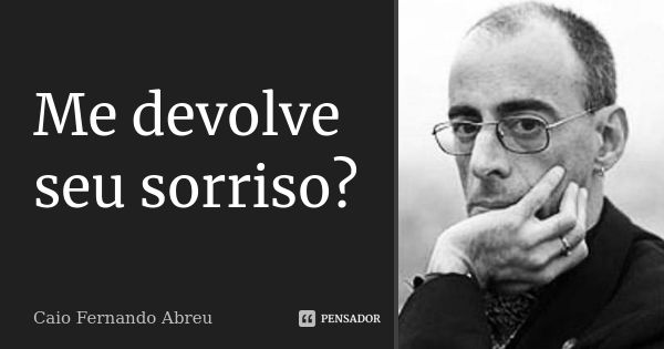 Me devolve seu sorriso?... Frase de Caio Fernando Abreu.