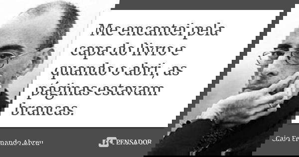Me encantei pela capa do livro e quando o abri, as páginas estavam brancas.... Frase de Caio Fernando Abreu.
