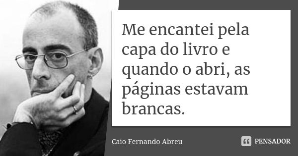 Me encantei pela capa do livro e quando o abri, as páginas estavam brancas.... Frase de Caio Fernando Abreu.