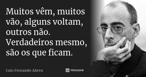 Muitos vêm, muitos vão, alguns voltam, outros não. Verdadeiros mesmo, são os que ficam.... Frase de Caio Fernando Abreu.