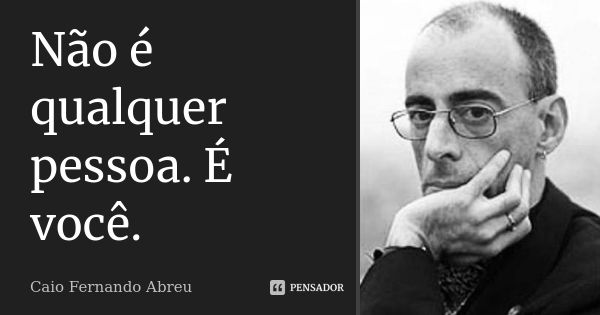 Não é qualquer pessoa. É você.... Frase de Caio Fernando Abreu.