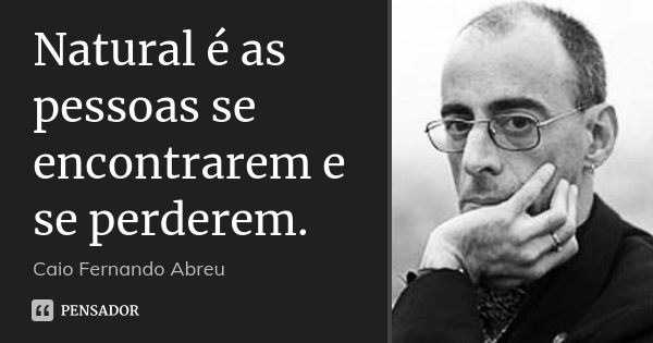 Natural é as pessoas se encontrarem e se perderem.... Frase de Caio Fernando Abreu.