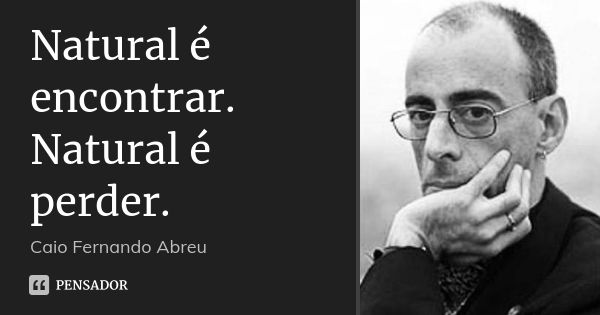 Natural é encontrar. Natural é perder.... Frase de Caio Fernando Abreu.