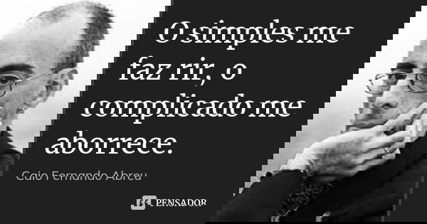O simples me faz rir, o complicado me aborrece.... Frase de Caio Fernando Abreu.