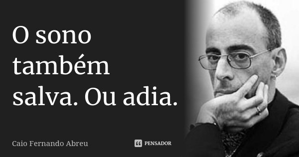 O sono também salva. Ou adia.... Frase de Caio Fernando Abreu.