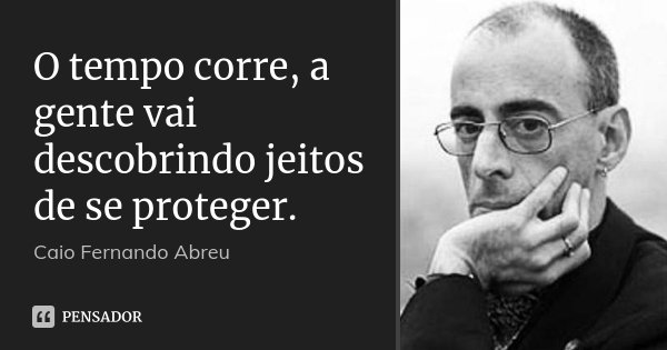 O tempo corre, a gente vai descobrindo jeitos de se proteger.... Frase de Caio Fernando Abreu.
