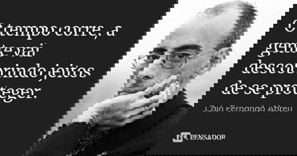 O tempo corre, a gente vai descobrindo jeitos de se proteger.... Frase de Caio Fernando Abreu.
