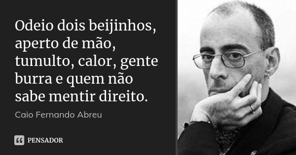 Odeio dois beijinhos, aperto de mão, tumulto, calor, gente burra e quem não sabe mentir direito.... Frase de Caio Fernando Abreu.