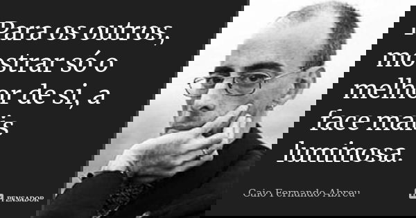 Para os outros, mostrar só o melhor de si, a face mais luminosa.... Frase de Caio Fernando Abreu.