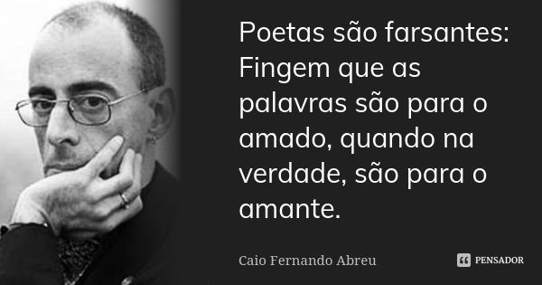 Poetas são farsantes: Fingem que as palavras são para o amado, quando na verdade, são para o amante.... Frase de Caio Fernando Abreu.