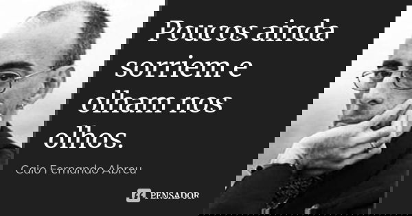 Poucos ainda sorriem e olham nos olhos.... Frase de Caio Fernando Abreu.