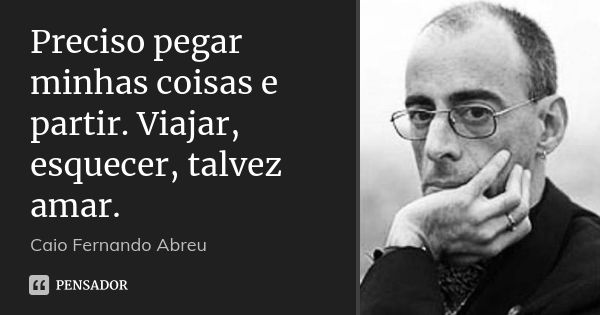 Preciso pegar minhas coisas e partir. Viajar, esquecer, talvez amar.... Frase de Caio Fernando Abreu.