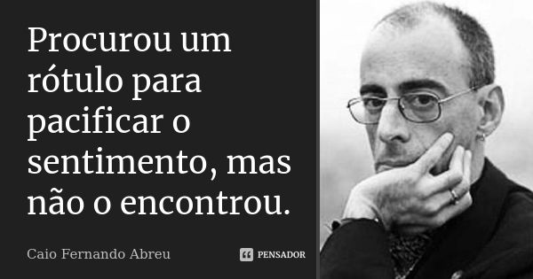 Procurou um rótulo para pacificar o sentimento, mas não o encontrou.... Frase de Caio Fernando Abreu.