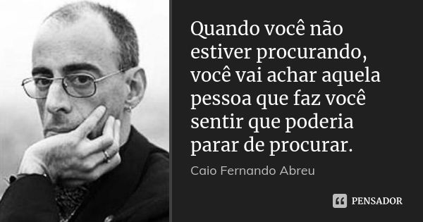 Quando você não estiver procurando, você vai achar aquela pessoa que faz você sentir que poderia parar de procurar.... Frase de Caio Fernando Abreu.