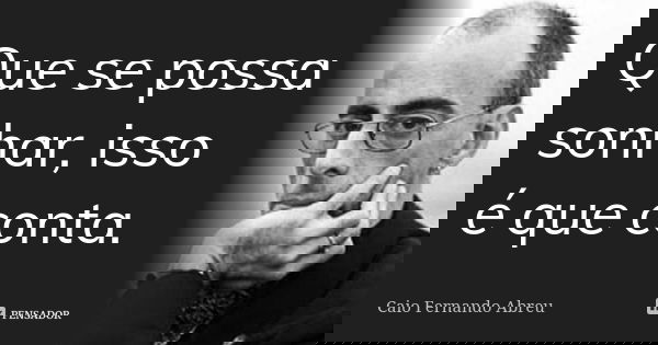 Que se possa sonhar, isso é que conta.... Frase de Caio Fernando Abreu.