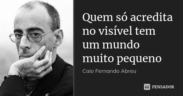 Quem só acredita no visível tem um mundo muito pequeno... Frase de Caio Fernando Abreu.