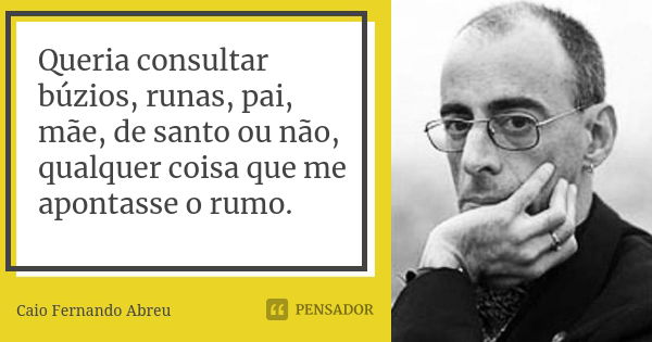 Queria consultar búzios, runas, pai, mãe, de santo ou não, qualquer coisa que me apontasse o rumo.... Frase de Caio Fernando Abreu.