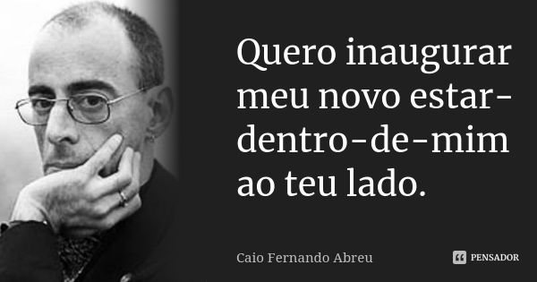 ‎Quero inaugurar meu novo estar-dentro-de-mim ao teu lado.... Frase de Caio Fernando Abreu.