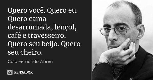 Quero você. Quero eu. Quero cama desarrumada, lençol, café e travesseiro. Quero seu beijo. Quero seu cheiro.... Frase de Caio Fernando Abreu.