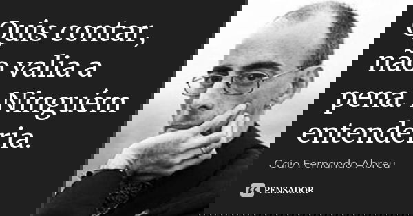Quis contar, não valia a pena. Ninguém entenderia.... Frase de Caio Fernando Abreu.