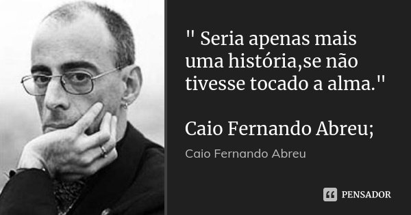 " Seria apenas mais uma história,se não tivesse tocado a alma." Caio Fernando Abreu;... Frase de Caio Fernando Abreu.