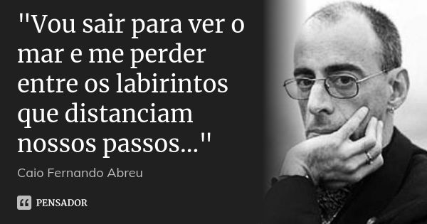 "Vou sair para ver o mar e me perder entre os labirintos que distanciam nossos passos..."... Frase de Caio Fernando Abreu.