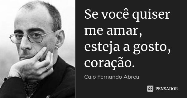 Se você quiser me amar, esteja a gosto, coração.... Frase de Caio Fernando Abreu.