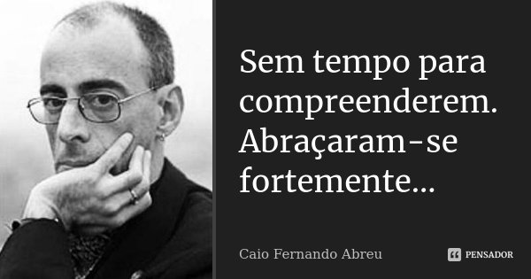 Sem tempo para compreenderem. Abraçaram-se fortemente...... Frase de Caio Fernando Abreu.