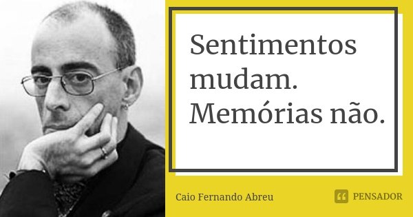 Sentimentos mudam. Memórias não.... Frase de Caio Fernando Abreu.